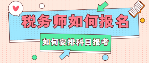 稅務(wù)師如何報(bào)名？如何安排科目報(bào)考？