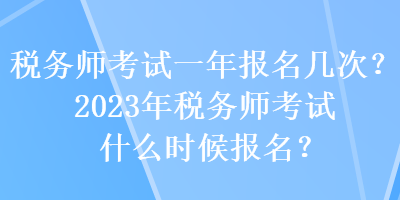 稅務(wù)師考試一年報(bào)名幾次？2023年稅務(wù)師考試什么時(shí)候報(bào)名？