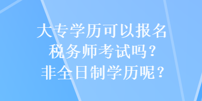 大專學歷可以報名稅務師考試嗎？非全日制學歷呢？