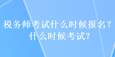 稅務(wù)師考試什么時(shí)候報(bào)名？什么時(shí)候考試？