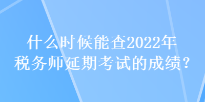 什么時(shí)候能查2022年稅務(wù)師延期考試的成績(jī)？