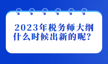 2023年稅務(wù)師大綱什么時(shí)候出新的呢？