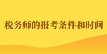 2023年稅務(wù)師的報考條件和時間如何規(guī)定