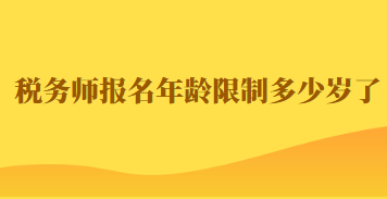 稅務(wù)師報(bào)名年齡限制多少歲了