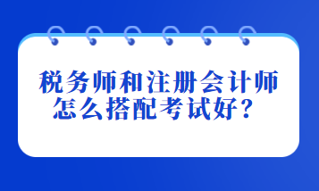 稅務(wù)師和注冊(cè)會(huì)計(jì)師怎么搭配考試好？