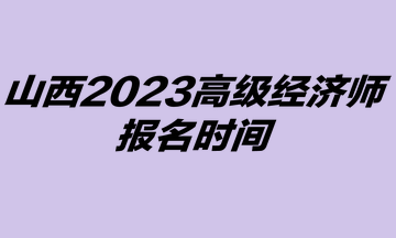 2023年山西高級(jí)經(jīng)濟(jì)師考試報(bào)名時(shí)間