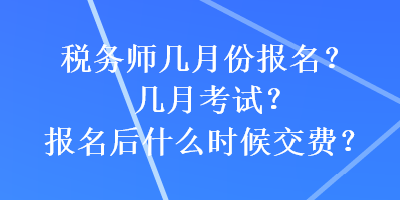 稅務(wù)師幾月份報(bào)名？幾月考試？報(bào)名后什么時(shí)候交費(fèi)？