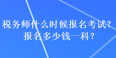 稅務師什么時候報名考試？報名多少錢一科？