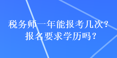 稅務(wù)師一年能報考幾次？報名要求學(xué)歷嗎？