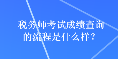 稅務(wù)師考試成績(jī)查詢的流程是什么樣？