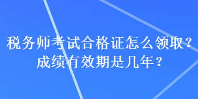 稅務師考試合格證怎么領??？成績有效期是幾年？