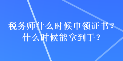 稅務(wù)師什么時(shí)候申領(lǐng)證書？什么時(shí)候能拿到手？