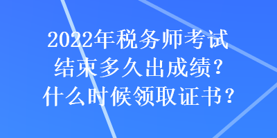 2022年稅務(wù)師考試結(jié)束多久出成績？什么時(shí)候領(lǐng)取證書？