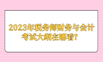 2023年稅務(wù)師財(cái)務(wù)與會(huì)計(jì)考試大綱在哪看？