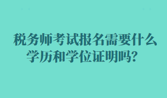 稅務(wù)師考試報名需要什么學(xué)歷和學(xué)位證明嗎？