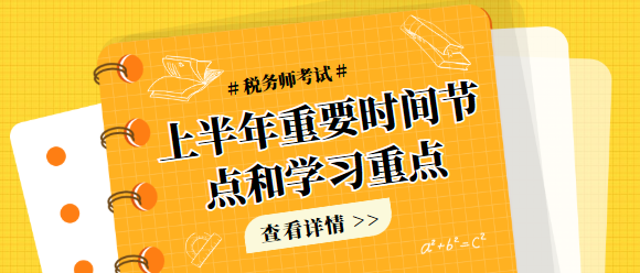 稅務(wù)師考試上半年重要時間節(jié)點和學(xué)習(xí)重點