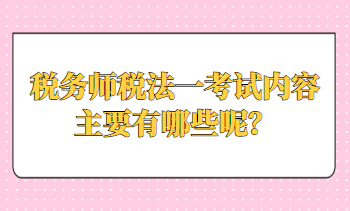 稅務師稅法一考試內(nèi)容主要有哪些呢？