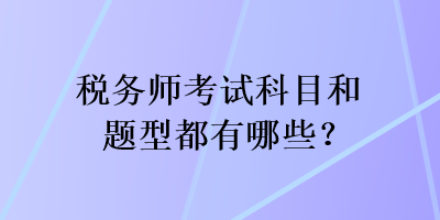 稅務(wù)師考試科目和題型都有哪些？