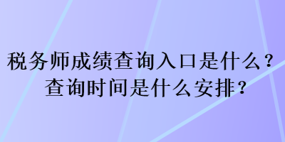 稅務(wù)師成績(jī)查詢?nèi)肟谑鞘裁?？查詢時(shí)間是什么安排？