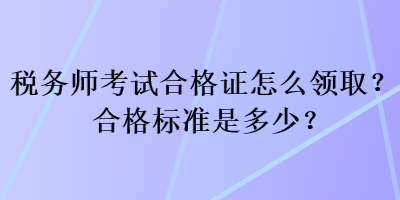 稅務(wù)師考試合格證怎么領(lǐng)??？合格標(biāo)準(zhǔn)是多少？