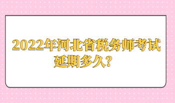 2022年河北省稅務(wù)師考試延期多久？