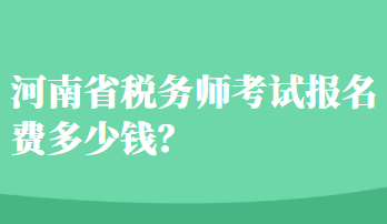 河南省稅務(wù)師考試報(bào)名費(fèi)多少錢(qián)？