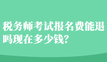 稅務(wù)師考試報名費(fèi)能退嗎現(xiàn)在多少錢？