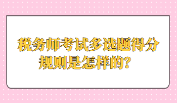 稅務(wù)師考試多選題得分規(guī)則是怎樣的？