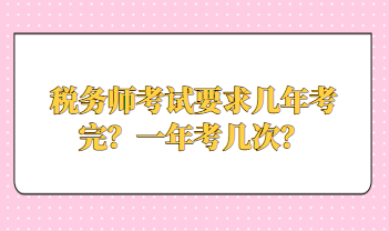 稅務(wù)師考試要求幾年考完？一年考幾次？