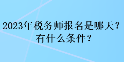 2023年稅務(wù)師報(bào)名是哪天？有什么條件？