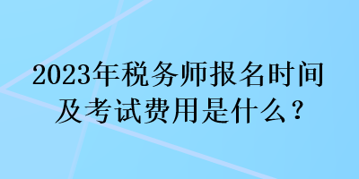 2023年稅務(wù)師報名時間及考試費用是什么？