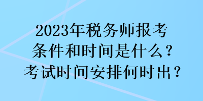 2023年稅務(wù)師報(bào)考條件和時(shí)間是什么？考試時(shí)間安排何時(shí)出？