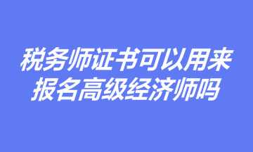 有稅務(wù)師證書，是否可以用于報(bào)名高級(jí)經(jīng)濟(jì)師職稱考試？