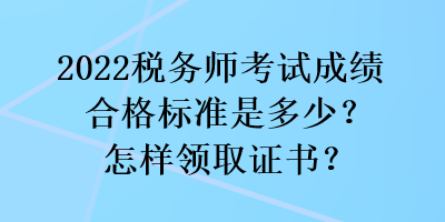 2022稅務(wù)師考試成績合格標(biāo)準(zhǔn)是多少？怎樣領(lǐng)取證書？