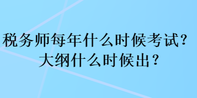 稅務(wù)師每年什么時(shí)候考試？大綱什么時(shí)候出？