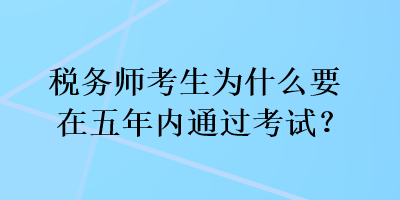 稅務(wù)師考生為什么要在五年內(nèi)通過(guò)考試？