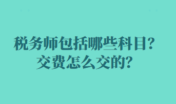 稅務(wù)師包括哪些科目？交費(fèi)怎么交的？