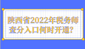 陜西省2022年稅務(wù)師查分入口何時(shí)開(kāi)通？