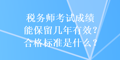 稅務(wù)師考試成績能保留幾年有效？合格標(biāo)準(zhǔn)是什么？