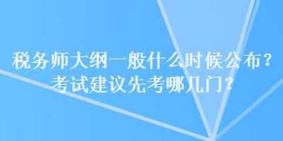 稅務(wù)師大綱一般什么時(shí)候公布？考試建議先考哪幾門？