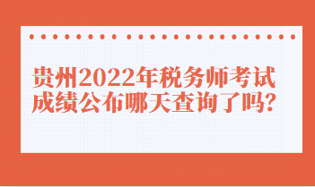 貴州2022年稅務(wù)師考試成績公布哪天查詢了嗎？