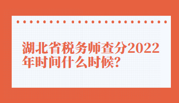 湖北省稅務(wù)師查分2022年時間什么時候？