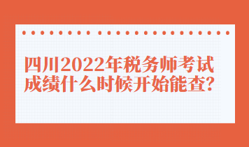 四川2022年稅務(wù)師考試成績什么時候開始能查？