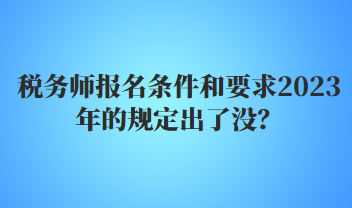 稅務(wù)師報(bào)名條件和要求2023年的規(guī)定出了沒(méi)？