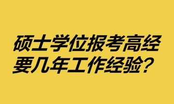 碩士學位報考高級經濟師要幾年工作經驗？