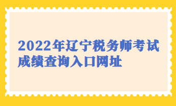 2022年遼寧稅務(wù)師考試成績查詢?nèi)肟诰W(wǎng)址