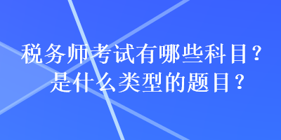 稅務師考試有哪些科目？是什么類型的題目？