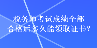 稅務(wù)師考試成績(jī)?nèi)亢细窈蠖嗑媚茴I(lǐng)取證書(shū)？