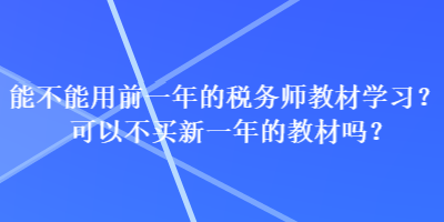 能不能用前一年的稅務(wù)師教材學(xué)習(xí)？可以不買新一年的教材嗎？