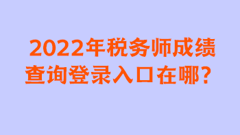 2022年稅務師成績查詢登錄入口在哪？